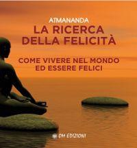 La ricerca della felicità. Come vivere nel mondo ed essere felici  - Libro OM 2018, I saggi | Libraccio.it