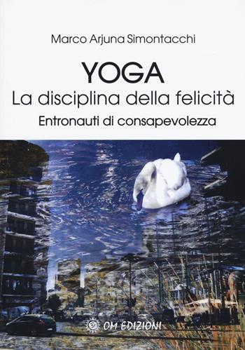 Yoga la disciplina della felicità. Entronauti di consapevolezza - Marco Simontacchi - Libro OM 2019, La scienza dello yoga | Libraccio.it