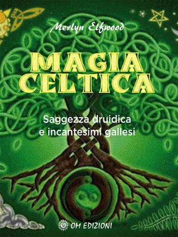Magia celtica. Saggezza druidica ed incantesimi gallesi - Merlyn Elfwood - Libro OM 2018 | Libraccio.it