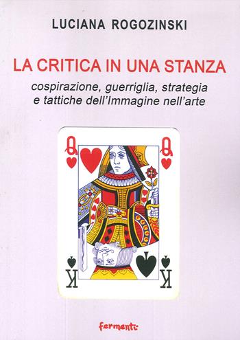 La critica in una stanza. Cospirazione, guerriglia, strategia e tattiche dell'immagine nell'arte - Luciana Rogozinski - Libro Fermenti 2020 | Libraccio.it