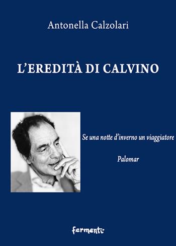 L' eredità di Calvino. Se una notte d'inverno un viaggiatore e Palomar - Antonella Calzolari - Libro Fermenti 2021, Nuovi Fermenti. Saggistica | Libraccio.it