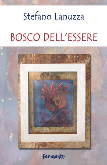 Bosco dell'essere - Stefano Lanuzza - Libro Fermenti 2021, Nuovi Fermenti. Poesia | Libraccio.it