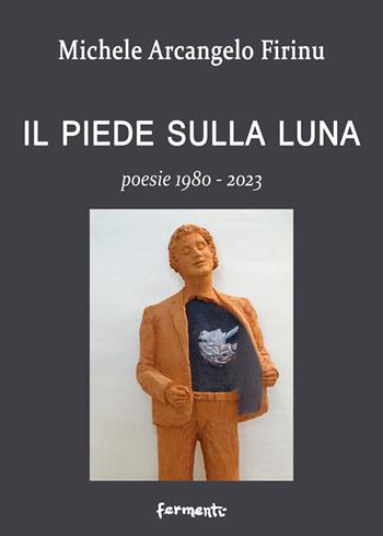Il piede sulla Luna. Poesie 1980-2023 - Michele Arcangelo Firinu - Libro Fermenti 2023 | Libraccio.it