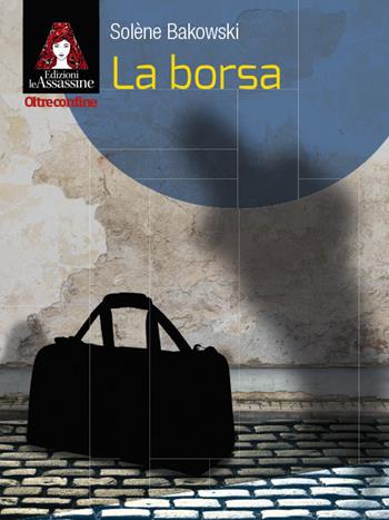 La borsa - Solène Bakowski - Libro Edizioni Le Assassine 2018, Oltreconfine | Libraccio.it