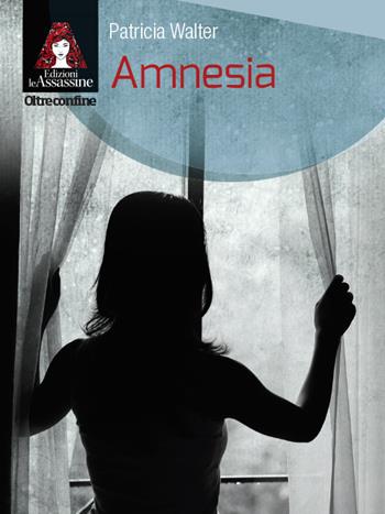Amnesia - Patricia Walter - Libro Edizioni Le Assassine 2018, Oltreconfine | Libraccio.it