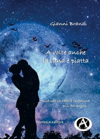 A volte anche la luna è piatta - Gianni Brandi - Libro Aletheia Editore 2019 | Libraccio.it