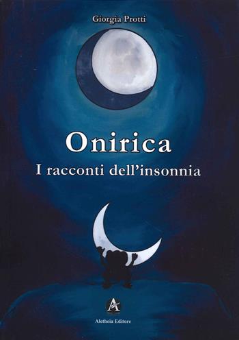 Onirica. I racconti dell'insonnia - Giorgia Protti - Libro Aletheia Editore 2021 | Libraccio.it