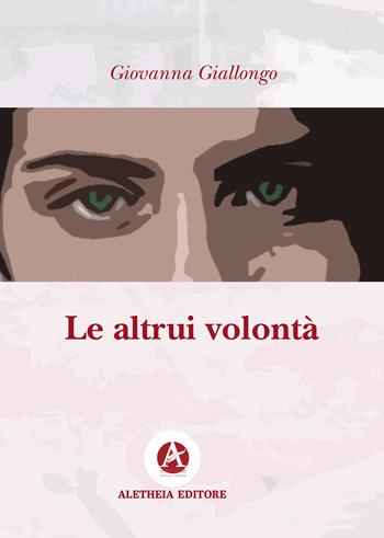 Le altrui volontà - Giovanna Giallongo - Libro Aletheia Editore 2022 | Libraccio.it