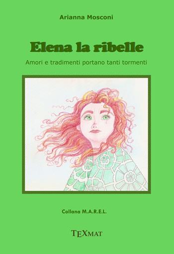 Elena la ribelle. Amori e tradimenti portano tanti tormenti - A. Mosconi - Libro Texmat 2018, Marel | Libraccio.it