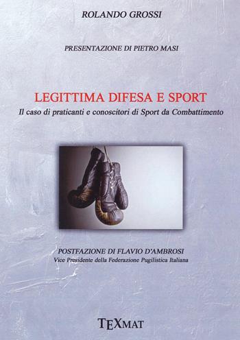 Legittima difesa e sport. Il caso di praticanti e conoscitori di sport da combattimento - Rolando Grossi - Libro Texmat 2018 | Libraccio.it