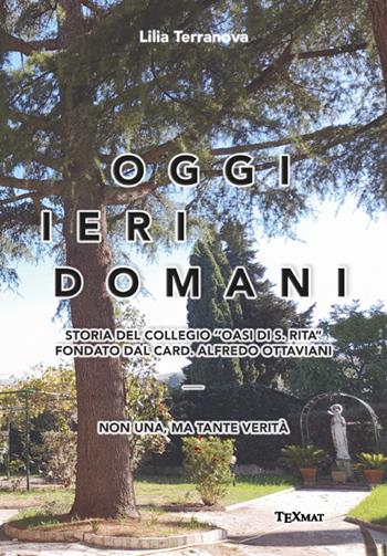 Oggi ieri domani. Storia del collegio «Oasi di S. Rita» fondato dal card. Alfredo Ottaviani - Lilia Terranova - Libro Texmat 2023 | Libraccio.it