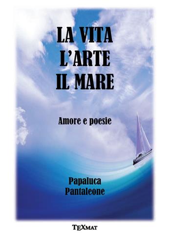 La vita l'arte il mare. Amore e poesie - Pantaleone Papaluca - Libro Texmat 2024 | Libraccio.it