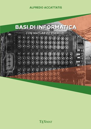 Basi di informatica. Con matlab ed esercizi - Alfredo Accattatis - Libro Texmat 2024 | Libraccio.it