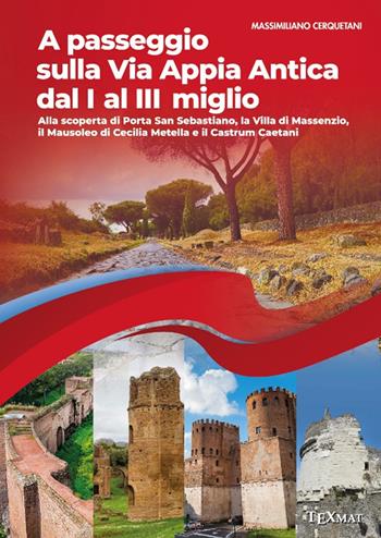 A passeggio sulla via Appia Antica dal I al III miglio. Alla scoperta di Porta San Sebastiano, la Villa di Massenzio, il Mausoleo di Cecilia Metella e il Castrum Caetani - Massimiliano Cerquetani - Libro Texmat 2025 | Libraccio.it