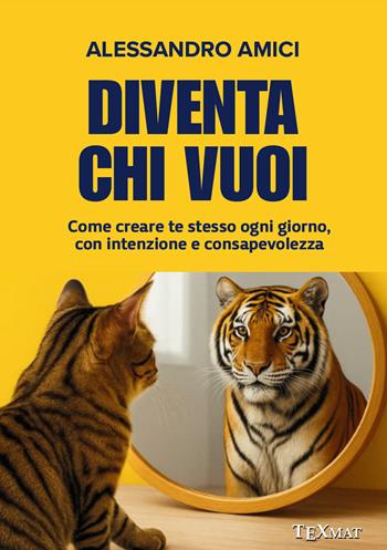 Diventa chi vuoi. Come creare te stesso ogni giorno, con intenzione e consapevolezza - Alessandro Amici - Libro Texmat 2025 | Libraccio.it