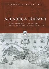 Accadde a Trapani. Racconti su luoghi, fatti e personaggi della nostra città. Ediz. illustrata