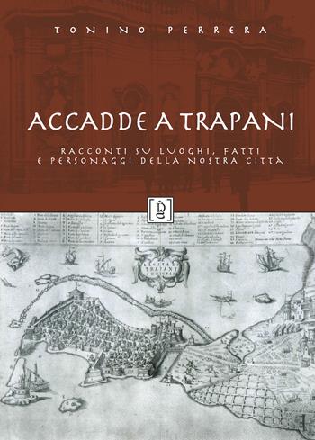 Accadde a Trapani. Racconti su luoghi, fatti e personaggi della nostra città. Ediz. illustrata - Tonino Perrera - Libro Di Girolamo 2023, Storia e paese | Libraccio.it