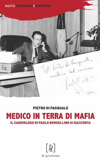 Medico in terra di mafia. Il cardiologo di Paolo Borsellino si racconta - Pietro Di Pasquale - Libro Di Girolamo 2024, Mafia, antimafia e dintorni | Libraccio.it