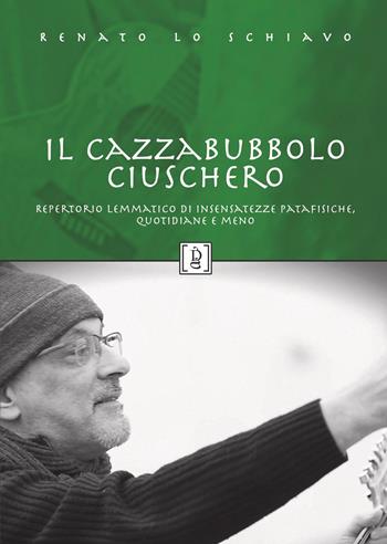 Il Cazzabubbolo ciuschero. Repertorio lemmatico di insensatezze patafisiche, quotidiane e meno - Renato Lo Schiavo - Libro Di Girolamo 2026, Storia e paese | Libraccio.it