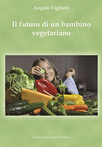 Il futuro di un bambino vegetariano - Angelo Vigliotti - Libro Nicomp Laboratorio Editoriale 2018 | Libraccio.it