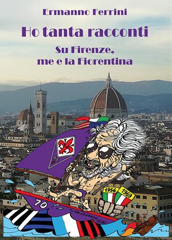 Ho tanta racconti. Su Firenze, me e la Fiorentina - Ermanno Ferrini - Libro Nicomp Laboratorio Editoriale 2020, Letture | Libraccio.it