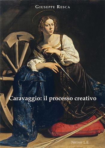 Caravaggio: il processo creativo - Giuseppe Resca - Libro Nicomp Laboratorio Editoriale 2023, Saggi | Libraccio.it