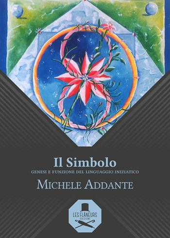 Il simbolo. Genesi e funzione del linguaggio iniziatico - Michele Addante - Libro Les Flâneurs Edizioni 2018, Sorbonne | Libraccio.it