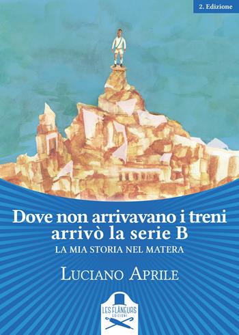 Dove non arrivavano i treni arrivò la serie B. La mia storia nel Matera - Luciano Aprile - Libro Les Flâneurs Edizioni 2019, Memoires | Libraccio.it