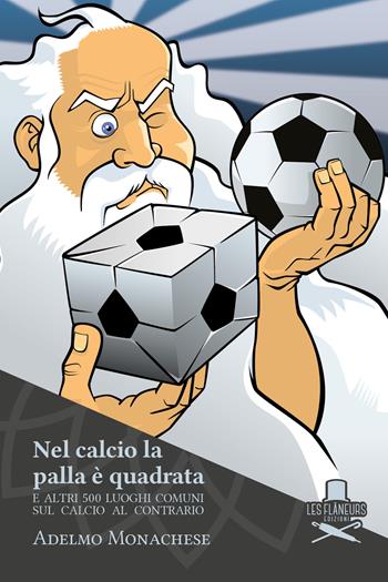 Nel calcio la palla è quadrata. E altri 500 luoghi comuni sul calcio al contrario - Adelmo Monachese - Libro Les Flâneurs Edizioni 2019, Petit | Libraccio.it