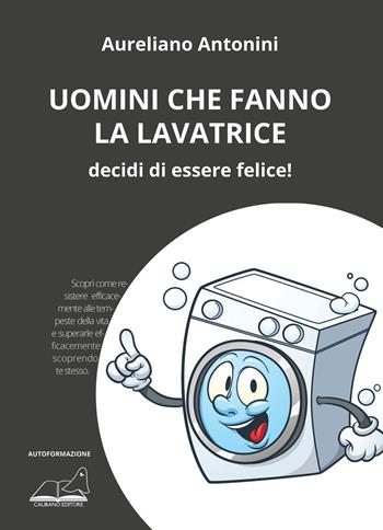 Uomini che fanno la lavatrice. Decidi di essere felice! - Aureliano Antonini - Libro Calibano 2019 | Libraccio.it
