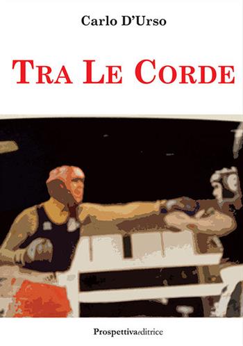 Tra le corde - Carlo D'Urso - Libro Prospettiva Editrice 2018, Sport & Benessere | Libraccio.it