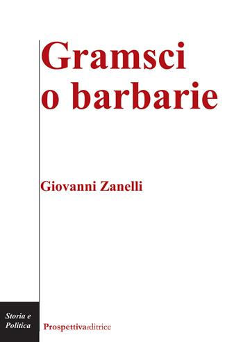 Gramsci o barbarie - Giovanni Zanelli - Libro Prospettiva Editrice 2018, Costellazione Orione | Libraccio.it