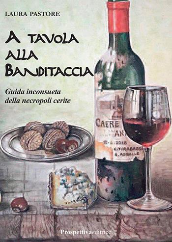 A tavola alla Banditaccia. Guida inconsueta della necropoli cerite - Laura Pastore - Libro Prospettiva Editrice 2018 | Libraccio.it