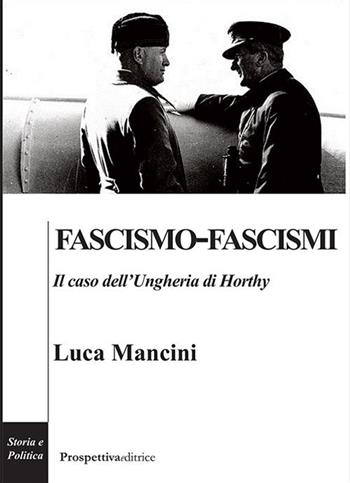 Fascismo-fascismi. Il caso dell'Ungheria di Horthy - Luca Mancini - Libro Prospettiva Editrice 2018, Costellazione Orione | Libraccio.it