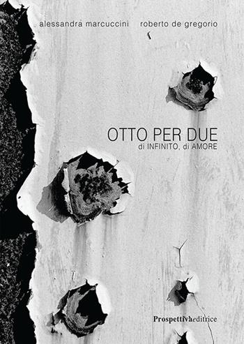 Otto per due. Di infinito, di amore - Alessandra Marcuccini, Roberto De Gregorio - Libro Prospettiva Editrice 2018, Lettere | Libraccio.it