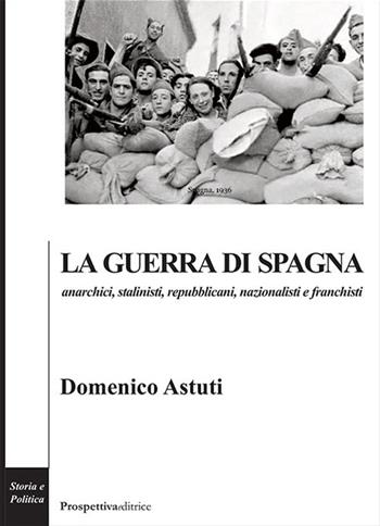 La guerra di Spagna. Anarchici, stalinisti, repubblicani, nazionalisti e franchisti - Domenico Astuti - Libro Prospettiva Editrice 2019, Costellazione Orione | Libraccio.it