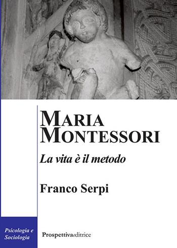 Maria Montessori. La vita è il metodo - Franco Serpi - Libro Prospettiva Editrice 2018, Costellazione Orione | Libraccio.it