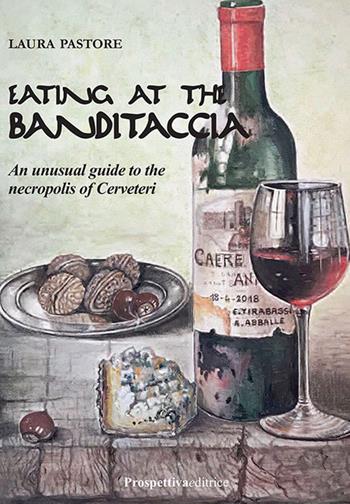 Eating at the Banditaccia. An unusual guide to the necropolis of Cerveteri - Laura Pastore - Libro Prospettiva Editrice 2018, I libri di prospettiva | Libraccio.it