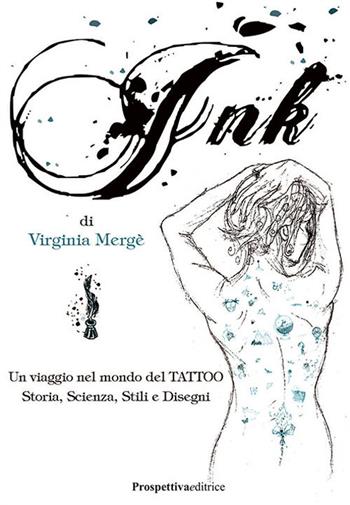 Ink. Un viaggio nel mondo del tattoo. Storia, scienza, stili e disegn - Virginia Mergé - Libro Prospettiva Editrice 2019, Sport & Benessere | Libraccio.it