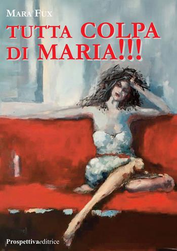 Tutta colpa di Maria!!! - Mara Fux - Libro Prospettiva Editrice 2019, Lettere | Libraccio.it