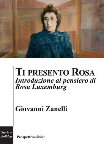 Ti presento Rosa. Introduzione al pensiero di Rosa Luxemburg - Giovanni Zanelli - Libro Prospettiva Editrice 2019, Costellazione Orione | Libraccio.it