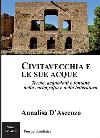 Civitavecchia e le sue acque. Terme, acquedotti e fontane nella cartografia e nella letteratura - Annalisa D'Ascenzo - Libro Prospettiva Editrice 2020, Costellazione Orione | Libraccio.it