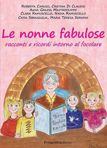 Le nonne fabulose. Racconti e ricordi intorno al focolare - Roberta Caruso, Cristina Di Claudio, Anna Grazia Mastrofilippo - Libro Prospettiva Editrice 2019 | Libraccio.it