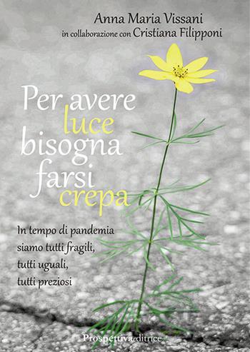 Per avere luce bisogna farsi crepa. In tempo di pandemia siamo tutti fragili, tutti uguali, tutti preziosi - Anna Maria Vissani - Libro Prospettiva Editrice 2020, Lettere | Libraccio.it