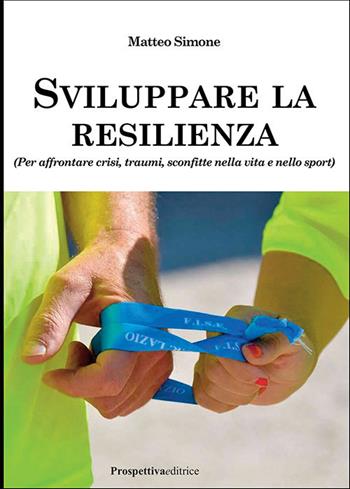 Sviluppare la resilienza (per affrontare crisi, traumi, sconfitte nella vita e nello sport) - Matteo Simone - Libro Prospettiva Editrice 2021, Sport & Benessere | Libraccio.it
