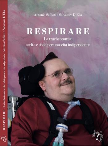 Respirare. La tracheotomia: scelta e sfida per una vita indipendente - Antonio Saffioti, Salvatore D'Elia - Libro Grafichéditore 2019 | Libraccio.it