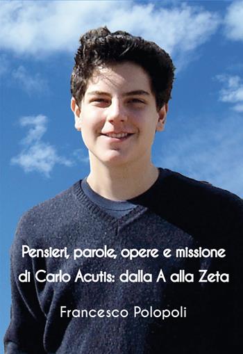 Pensieri, parole, opere e missione di Carlo Acutis. Dalla A alla Zeta - Francesco Polopoli - Libro Grafichéditore 2021 | Libraccio.it