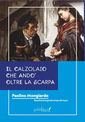 Il calzolaio che andò oltre la scarpa - Paolino Mongiardo - Libro Grafichéditore 2022, Ghea | Libraccio.it