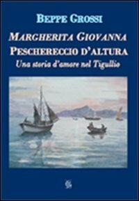 Margherita Giovanna. Peschereccio d'altura. Una storia d'amore nel Tigullio - Beppe Grossi - Libro Gammarò Edizioni 2007, Le opere e i giorni | Libraccio.it