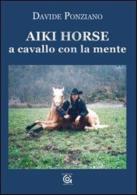 Aiki Horse. A cavallo con la mente - Davide Ponziano - Libro Gammarò Edizioni 2009, Le opere e i giorni | Libraccio.it